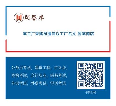 某工厂采购员擅自以工厂名义 同某商店签订了买卖合同 从而形成了无权代理。形成无权代理的原因是